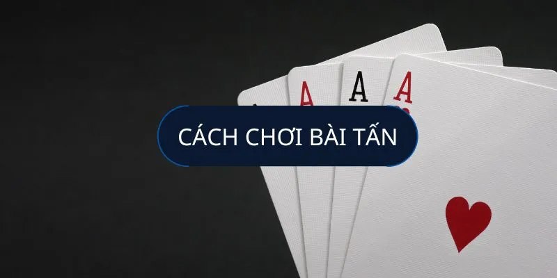 Hướng dẫn chi tiết cách chơi bài tấn từ A đến Z tại 58Win