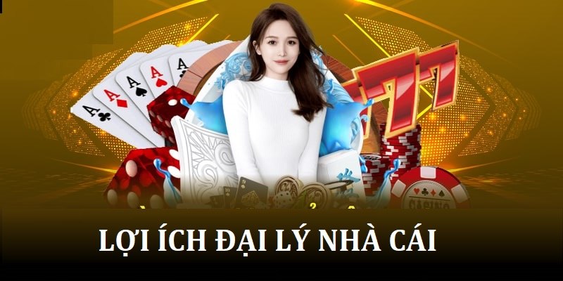 Lợi ích khi trở thành đại lý của nhà cái