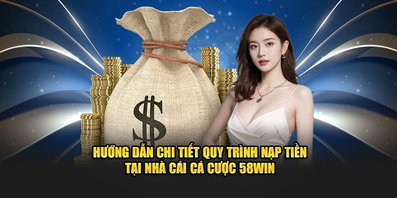 Hướng dẫn chi tiết cách nạp tiền 58Win nhanh chóng an toàn